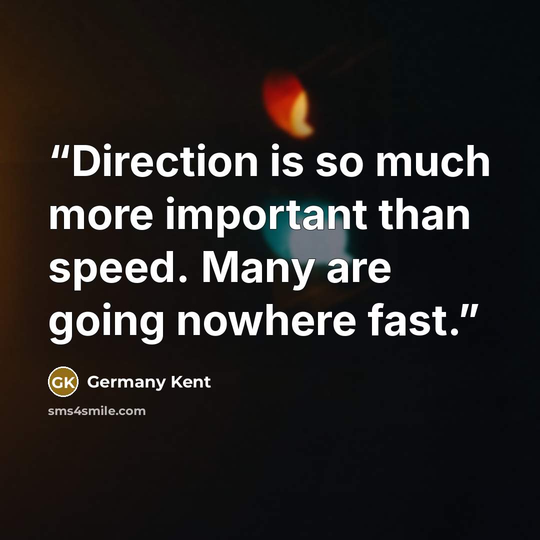 “Direction is so much more important than speed. Many are going nowhere fast.” quote by Germany Kent