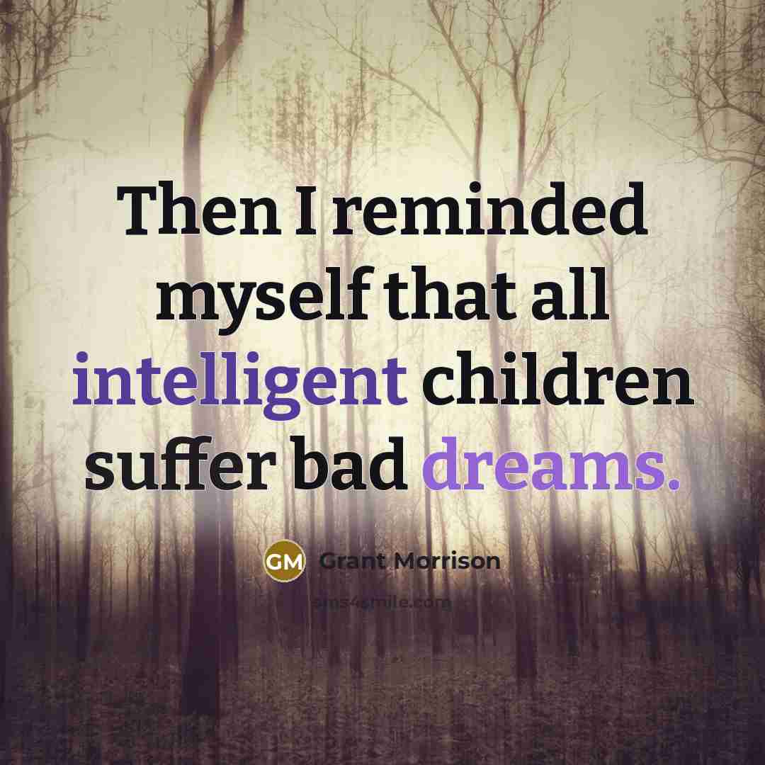 “Then I reminded myself that all intelligent children suffer bad…” quote by Grant Morrison
