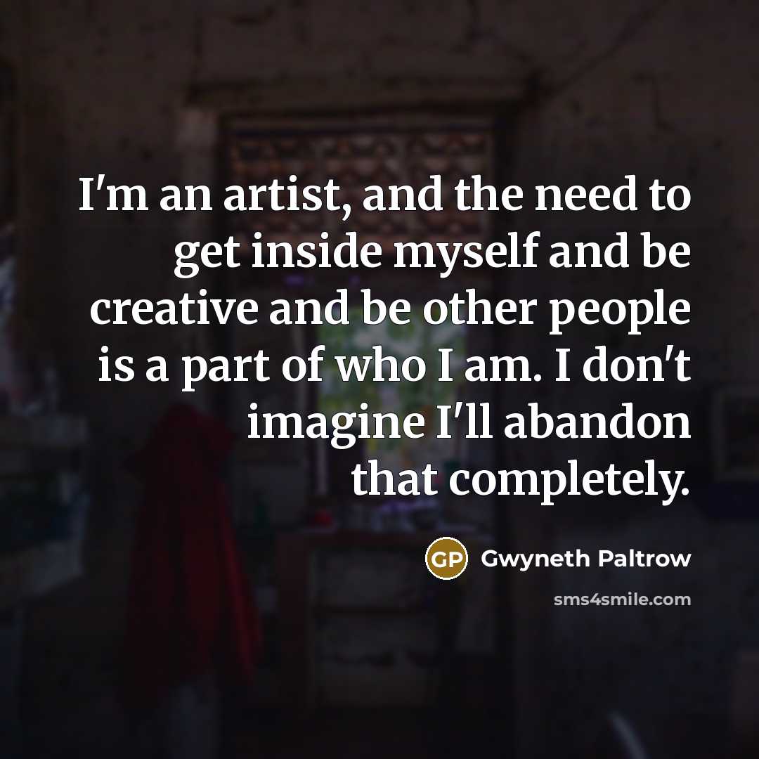 “I'm an artist, and the need to get inside myself…” quote by Gwyneth Paltrow