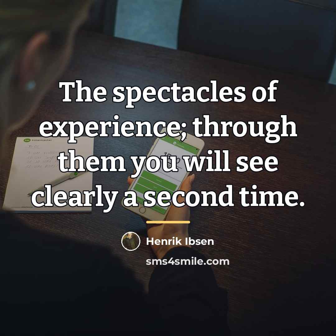 “The spectacles of experience; through them you will see clearly…” quote by Henrik Ibsen