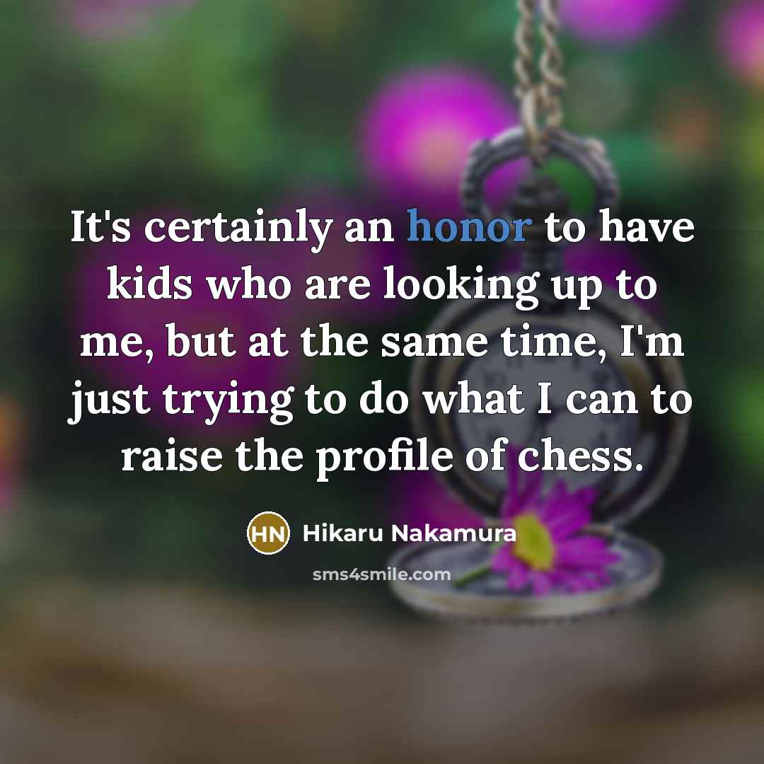 “It's certainly an honor to have kids who are looking…” quote by Hikaru Nakamura