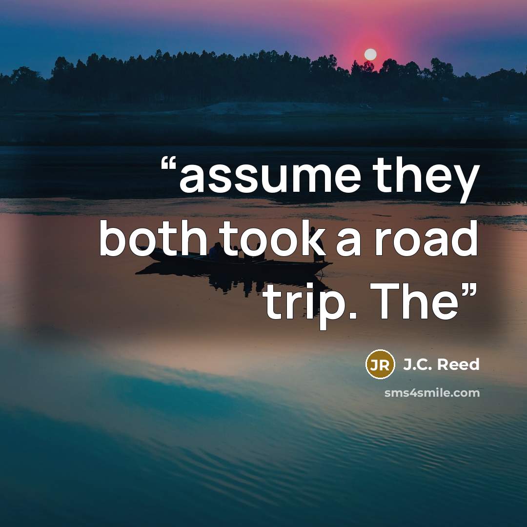 “assume they both took a road trip. The” quote by J.C. Reed