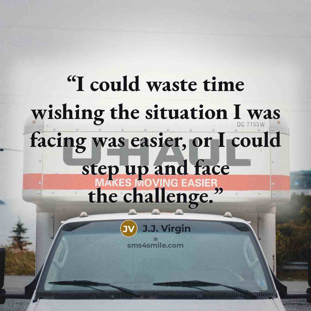 “I could waste time wishing the situation I was facing was easier, or I could step up and face the challenge.” quote by J.J. Virgin
