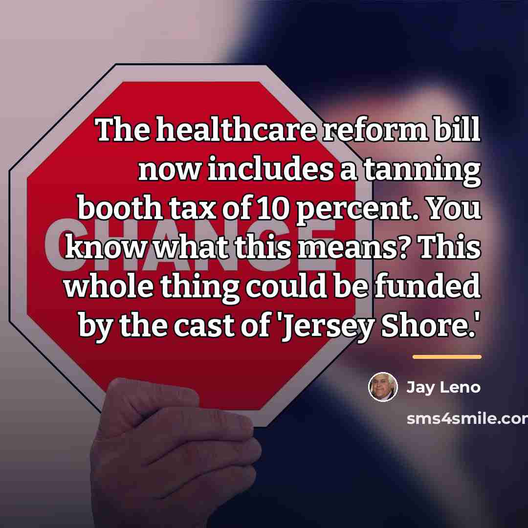 “The healthcare reform bill now includes a tanning booth tax…” quote by Jay Leno