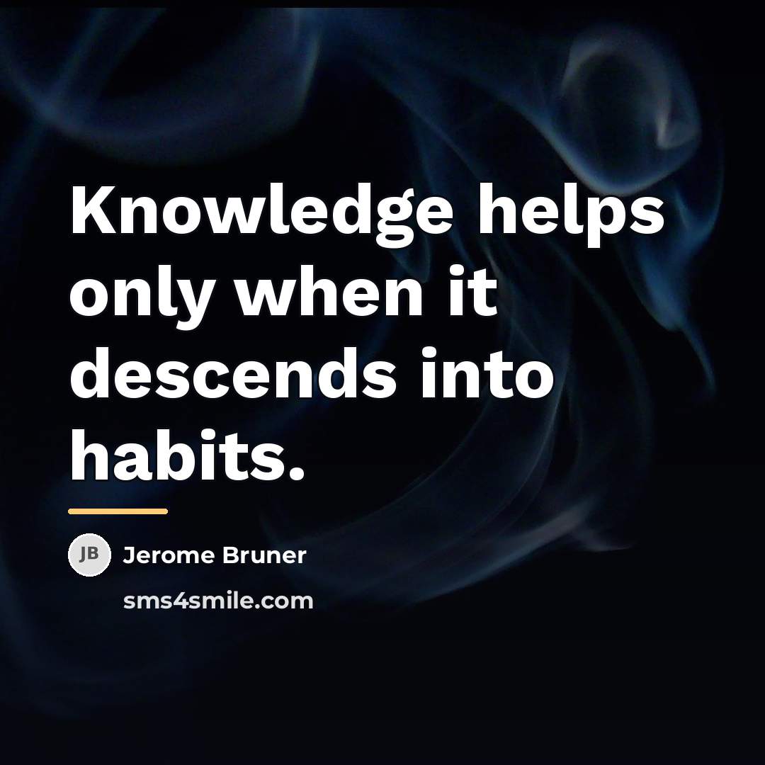 “Knowledge helps only when it descends into habits.…” quote by Jerome Bruner