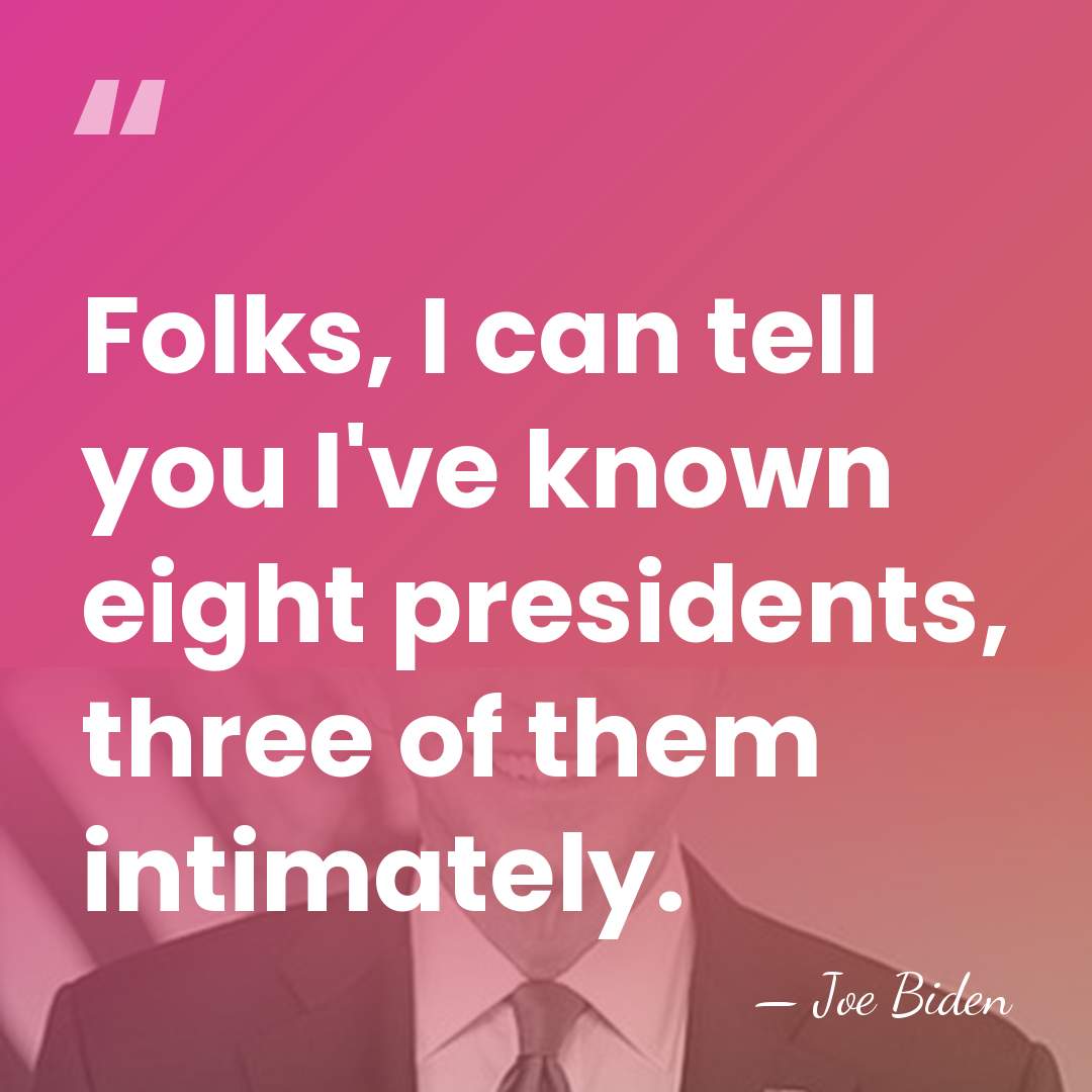 Folks, I can tell you I've known eight presidents, three of them&hellip; - Joe Biden