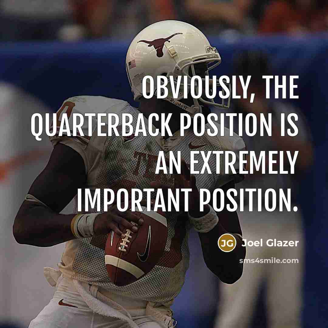 “Obviously, the quarterback position is an extremely important position.” quote by Joel Glazer