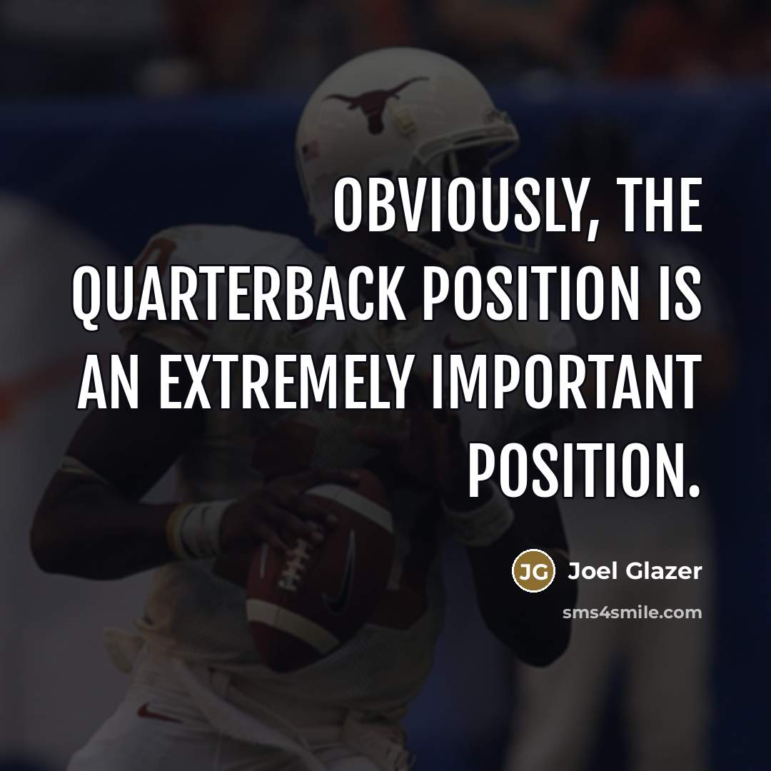 “Obviously, the quarterback position is an extremely important position.…” quote by Joel Glazer