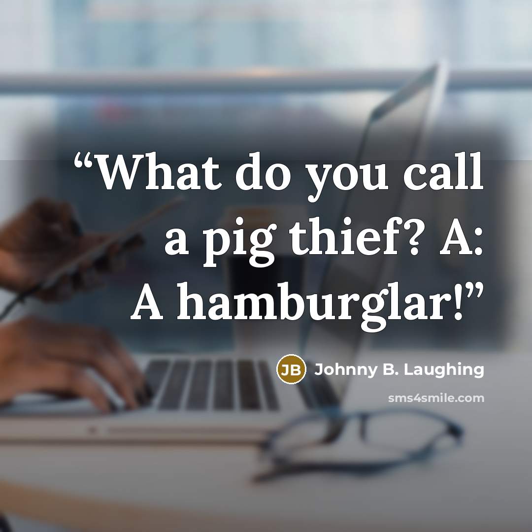 “What do you call a pig thief? A: A hamburglar!” quote by Johnny B. Laughing