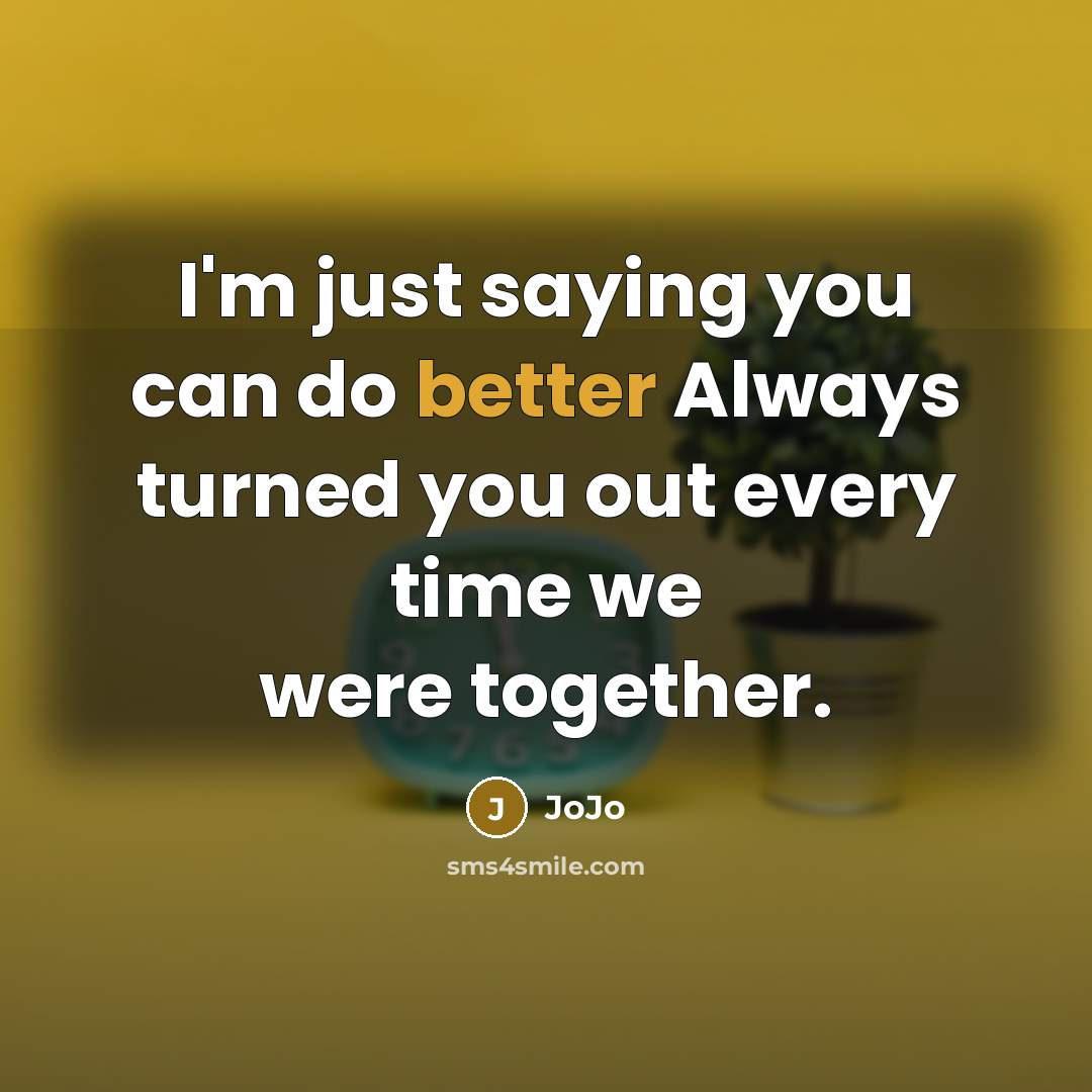 “I'm just saying you can do better Always turned you out every time we were together.” quote by JoJo