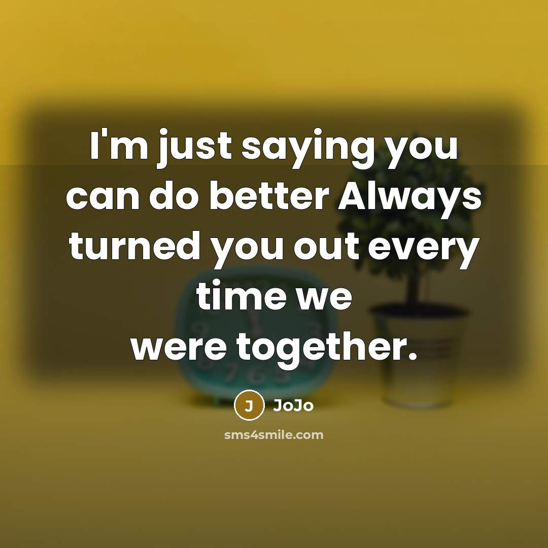 “I'm just saying you can do better Always turned you…” quote by JoJo