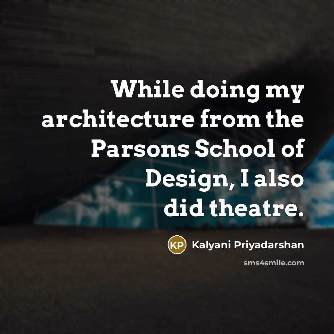 “While doing my architecture from the Parsons School of Design, I also did theatre.” quote by Kalyani Priyadarshan
