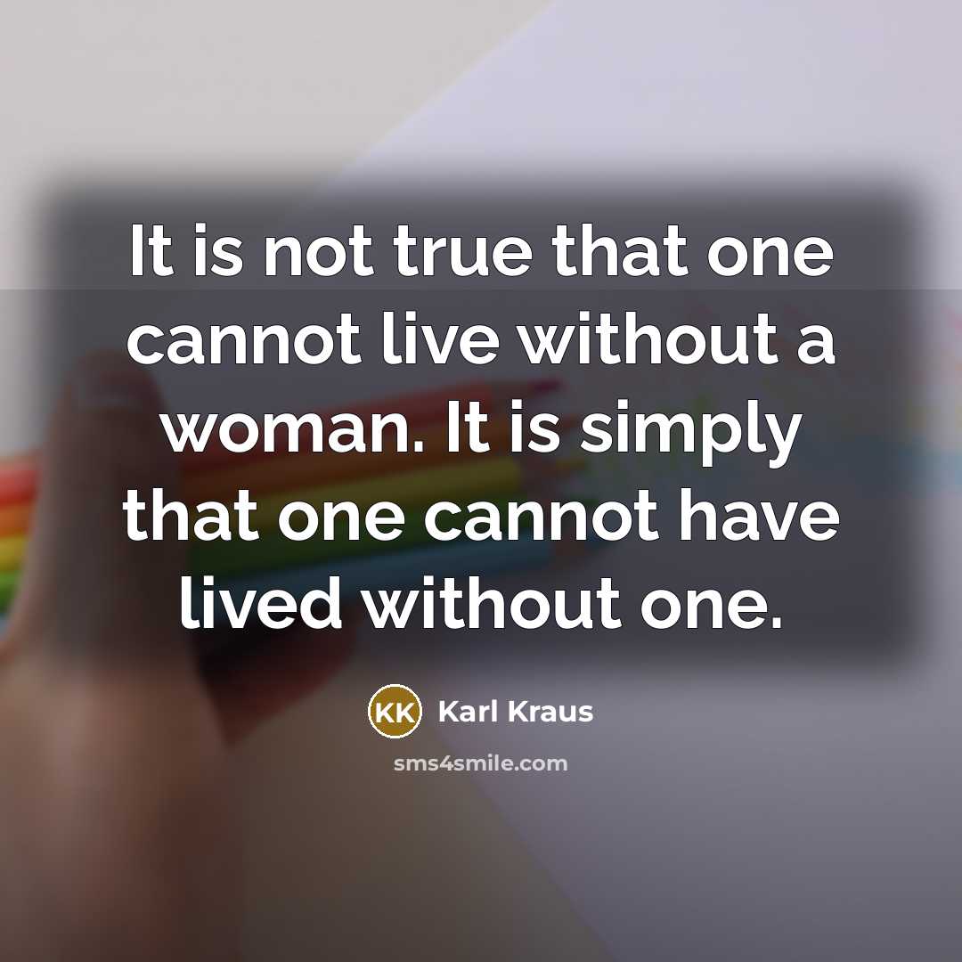 “It is not true that one cannot live without a woman. It is simply that one cannot have lived without one.” quote by Karl Kraus