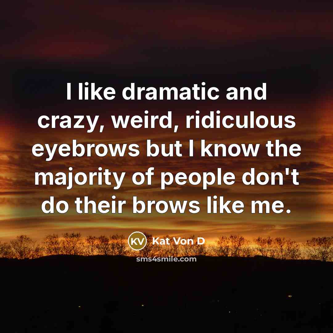 “I like dramatic and crazy, weird, ridiculous eyebrows but I know the majority of people don't do their brows like me.” quote by Kat Von D