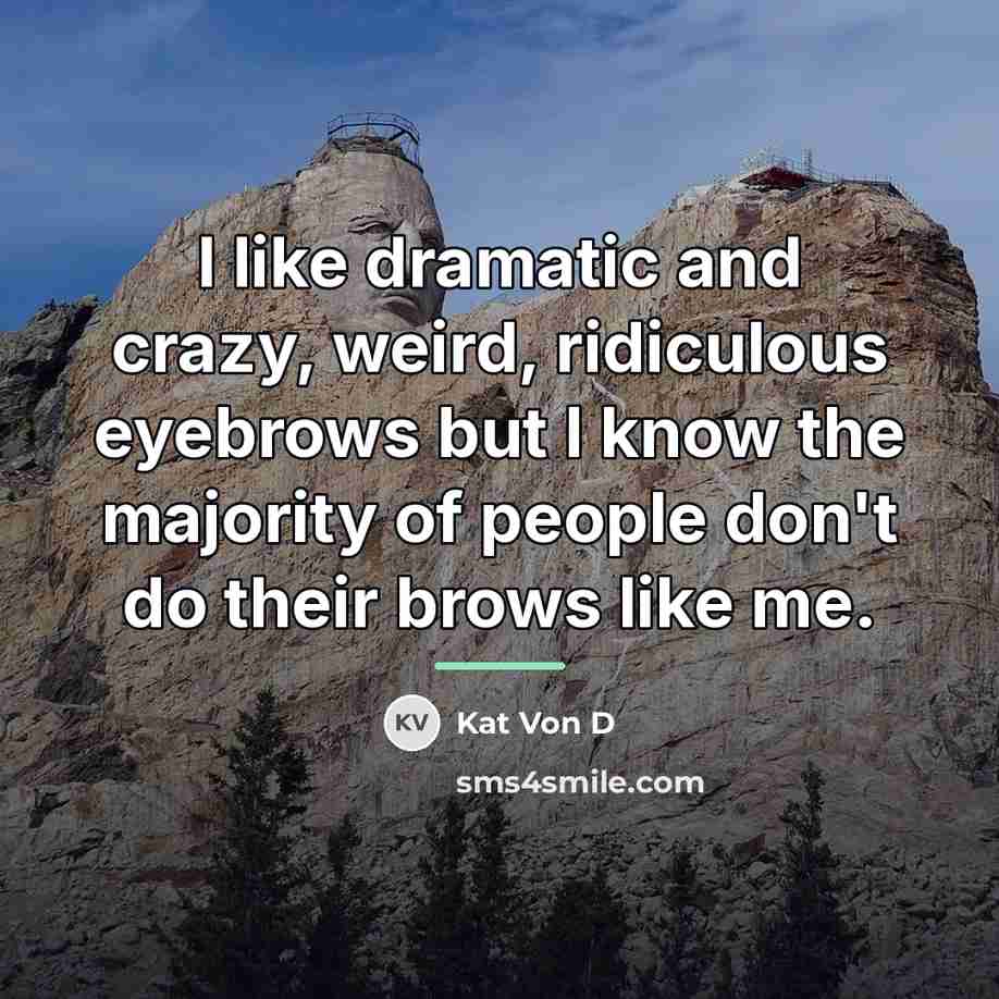 “I like dramatic and crazy, weird, ridiculous eyebrows but I…” quote by Kat Von D