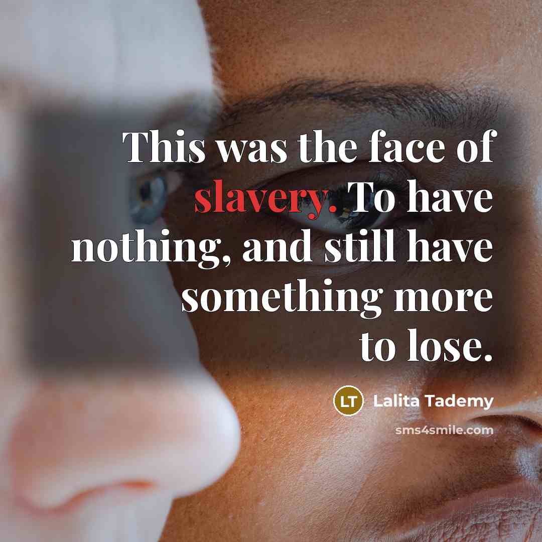 “This was the face of slavery. To have nothing, and still have something more to lose.” quote by Lalita Tademy