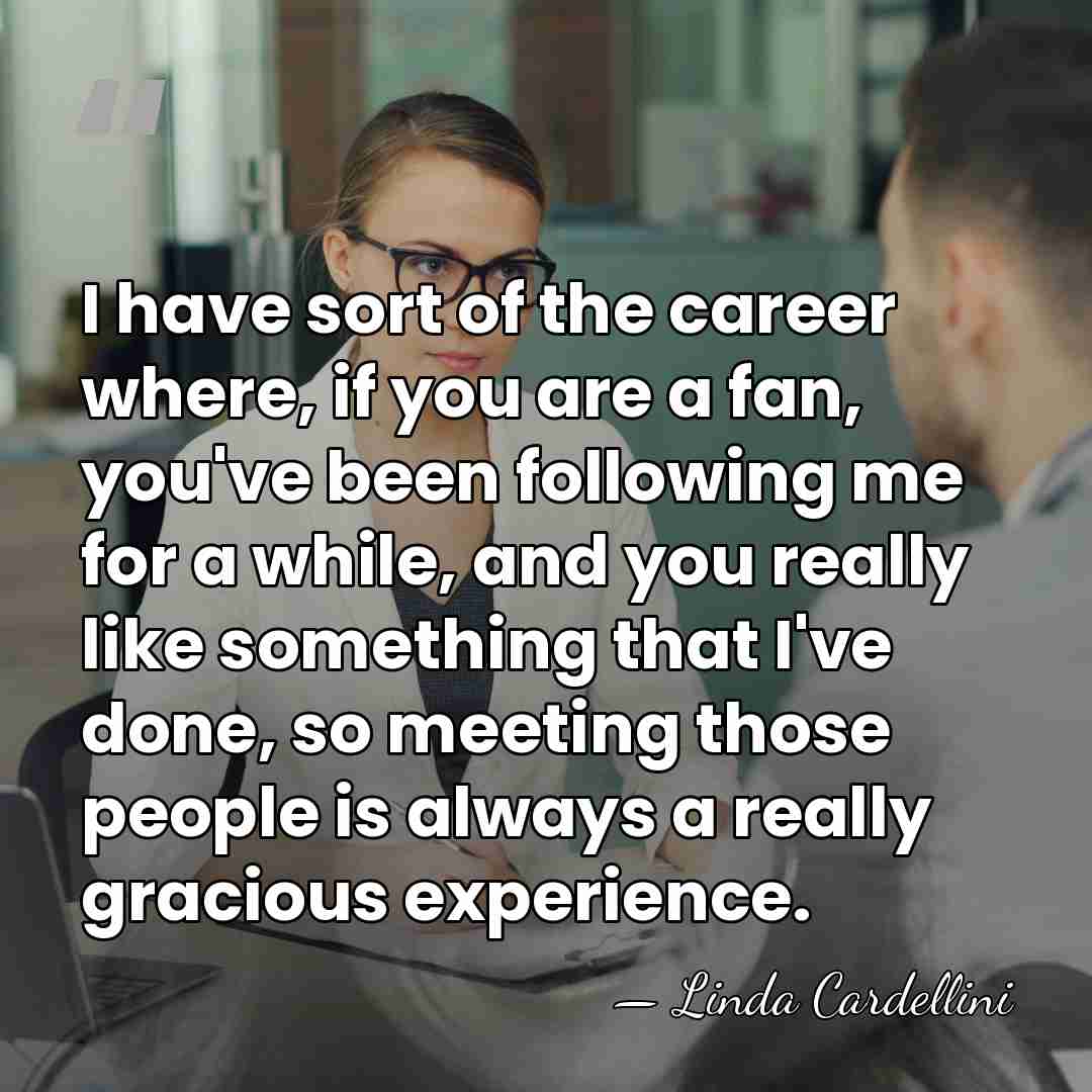 I have sort of the career where, if you are a fan,&hellip; - Linda Cardellini