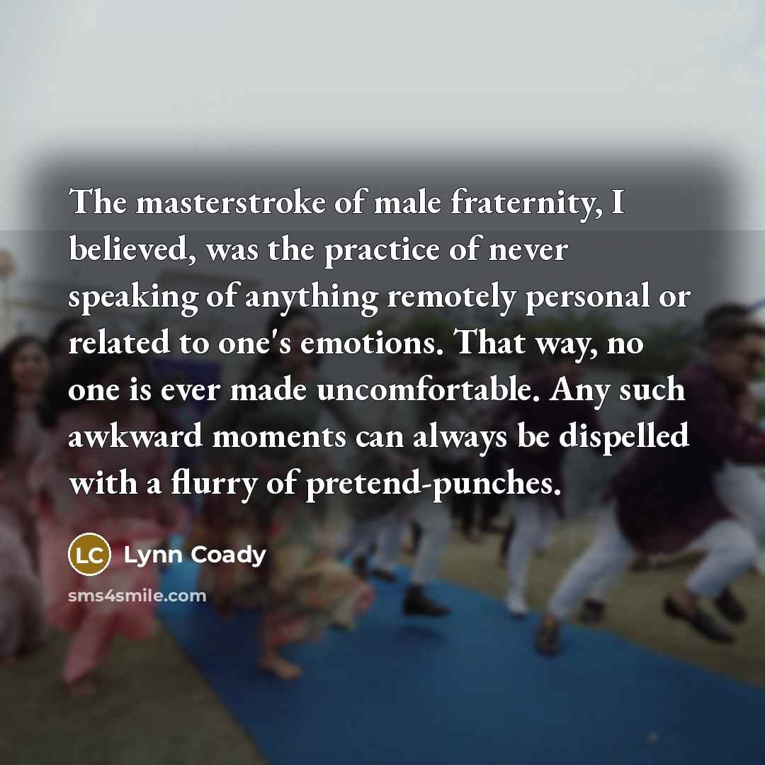 “The masterstroke of male fraternity, I believed, was the practice…” quote by Lynn Coady