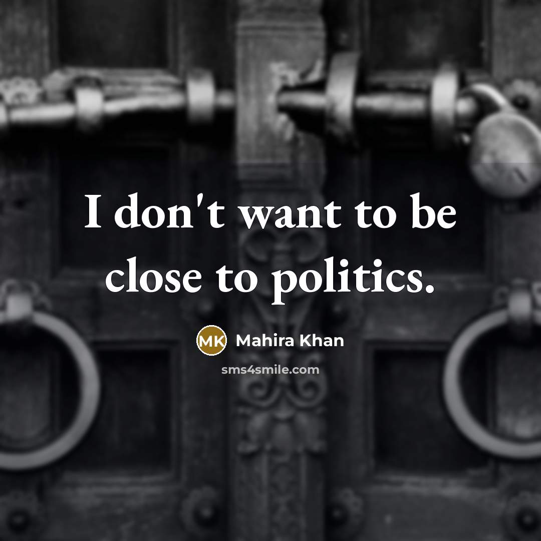 “I don't want to be close to politics.…” quote by Mahira Khan