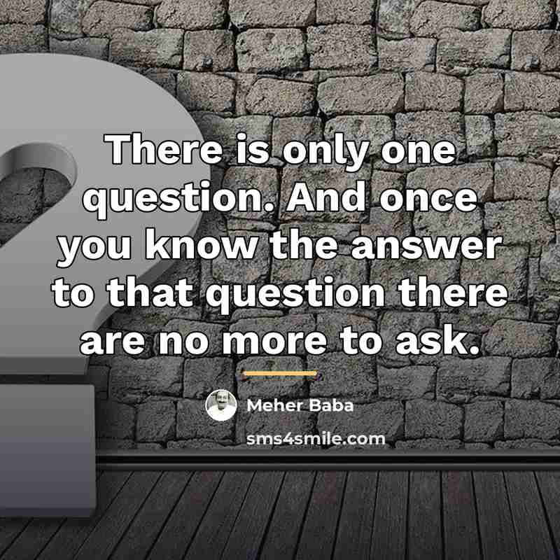 “There is only one question. And once you know the…” quote by Meher Baba