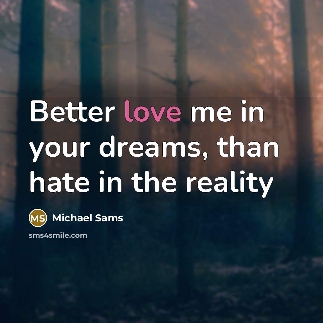 “Better love me in your dreams, than hate in the…” quote by Michael Sams