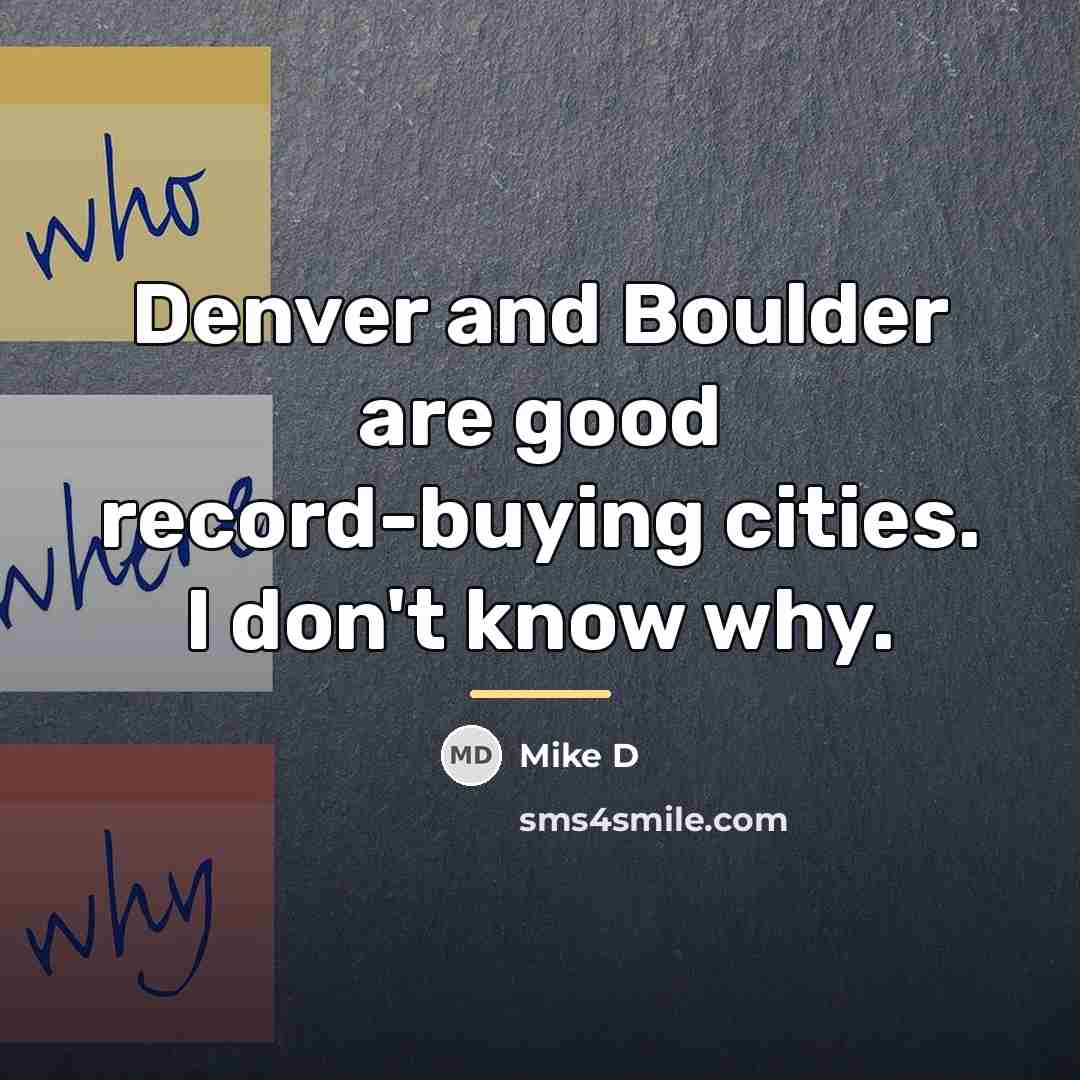 “Denver and Boulder are good record-buying cities. I don't know…” quote by Mike D