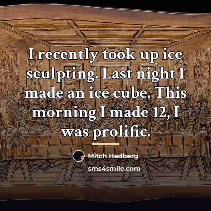 “I recently took up ice sculpting. Last night I made…” quote by Mitch Hedberg