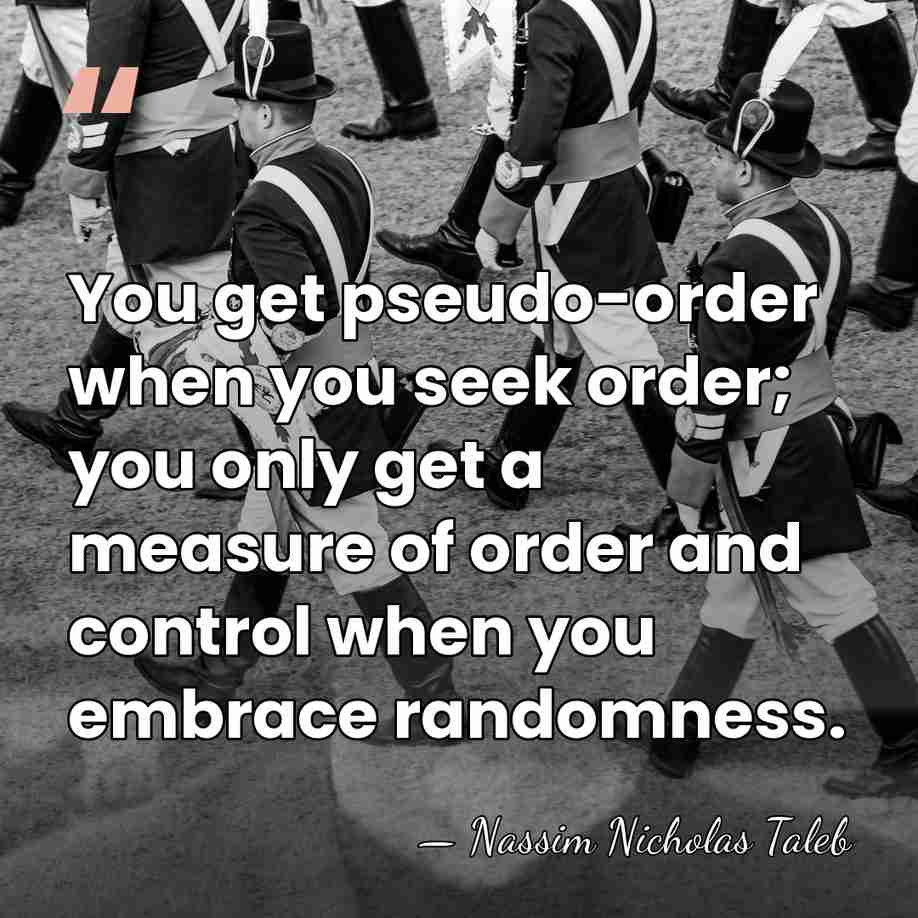 You get pseudo-order when you seek order; you only get a measure&hellip; - Nassim Nicholas Taleb