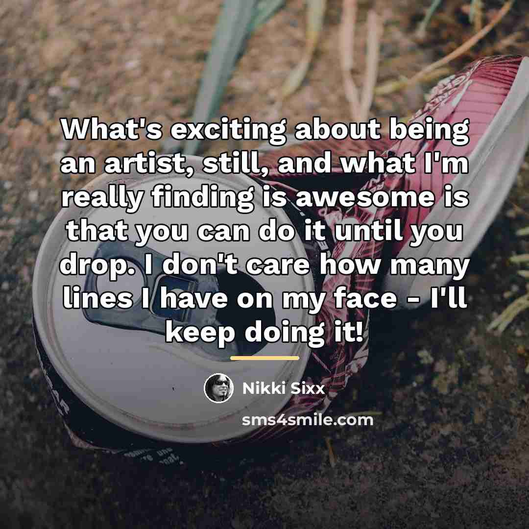 “What's exciting about being an artist, still, and what I'm…” quote by Nikki Sixx