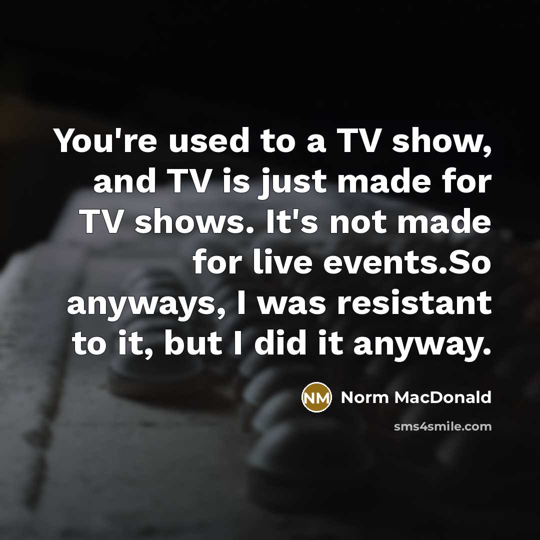 “You're used to a TV show, and TV is just…” quote by Norm MacDonald