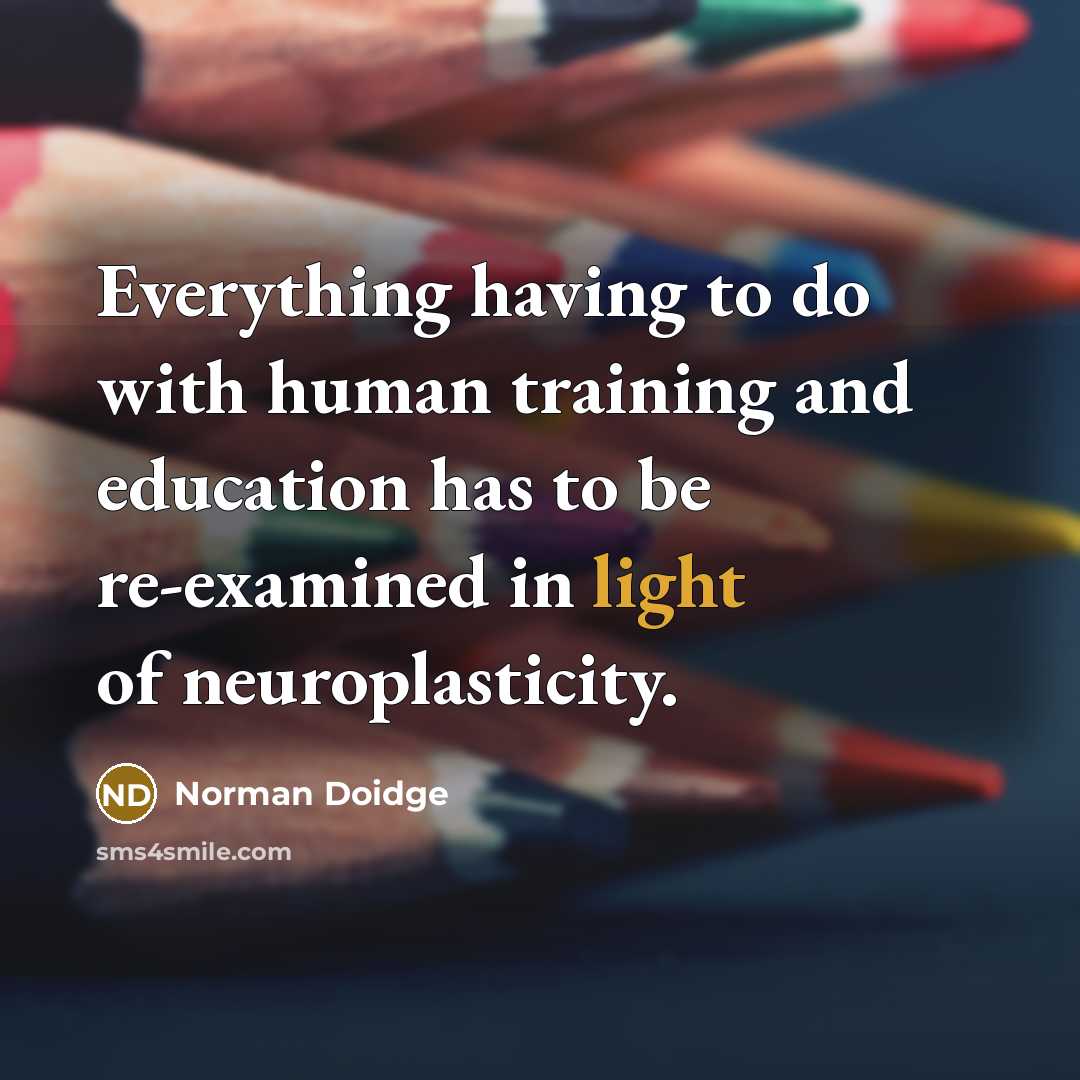 “Everything having to do with human training and education has to be re-examined in light of neuroplasticity.” quote by Norman Doidge