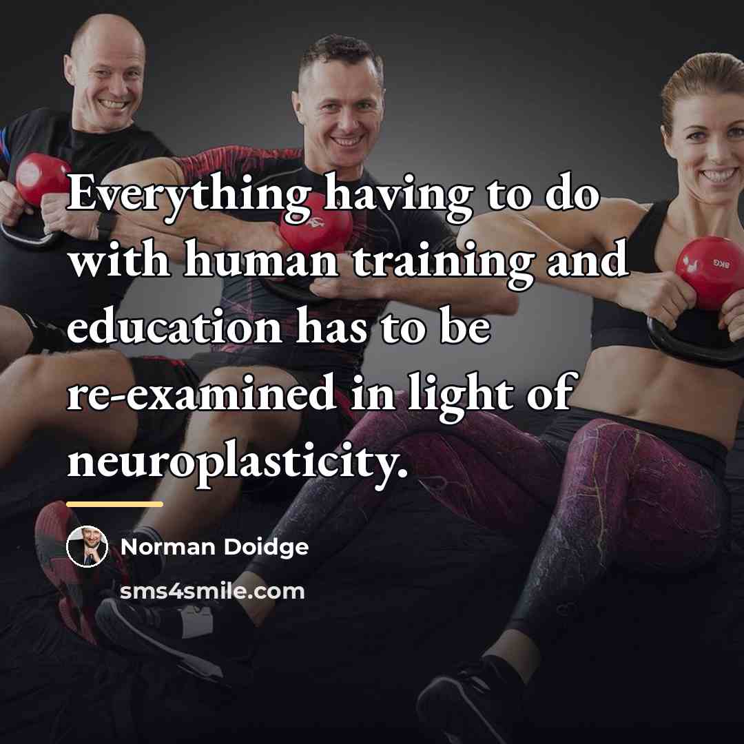 “Everything having to do with human training and education has…” quote by Norman Doidge