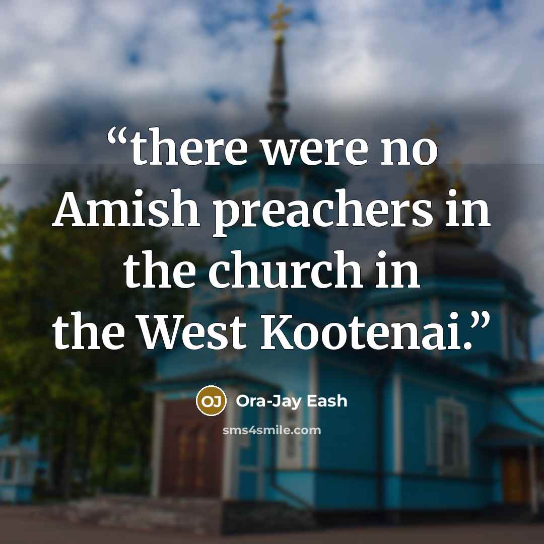 “there were no Amish preachers in the church in the West Kootenai.” quote by Ora-Jay Eash