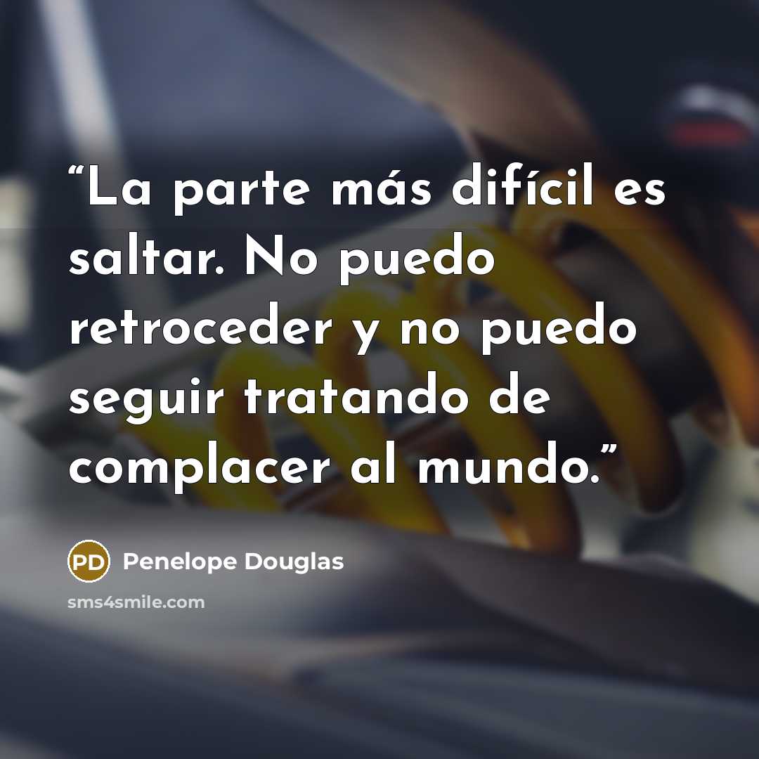 “La parte más difícil es saltar. No puedo retroceder y no puedo seguir tratando de complacer al mundo.” quote by Penelope Douglas