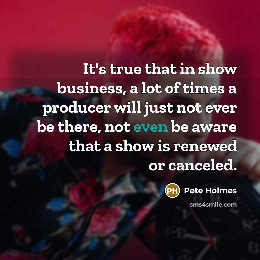 “It's true that in show business, a lot of times…” quote by Pete Holmes