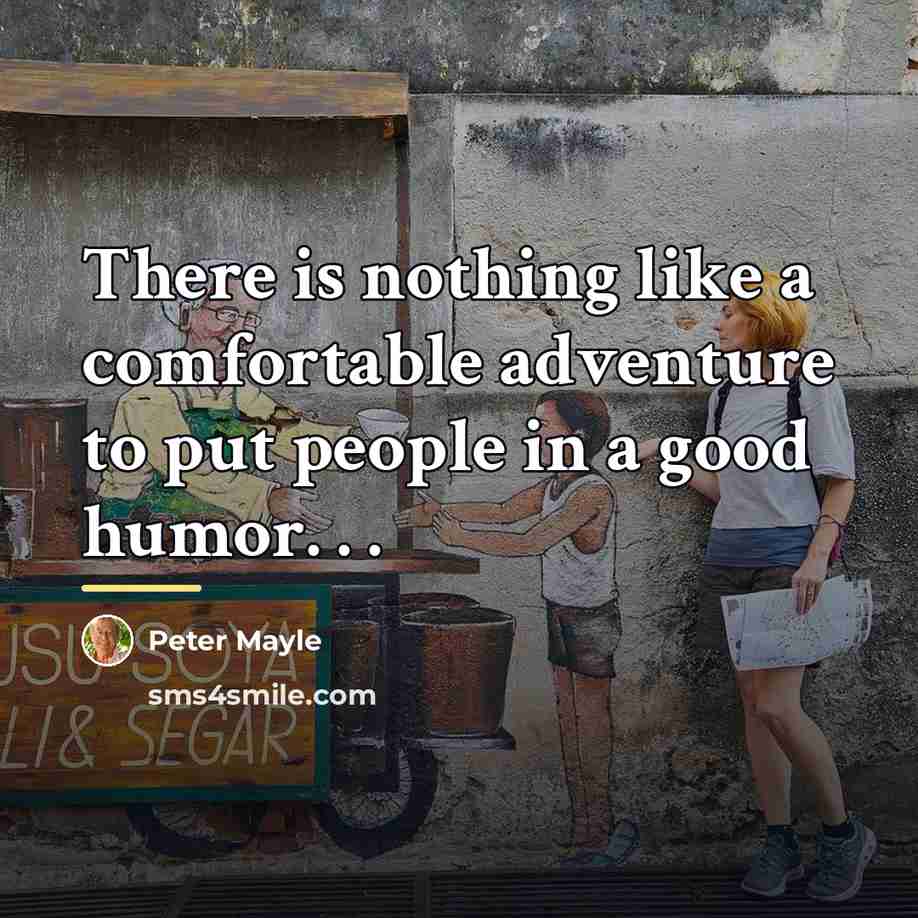 “There is nothing like a comfortable adventure to put people…” quote by Peter Mayle