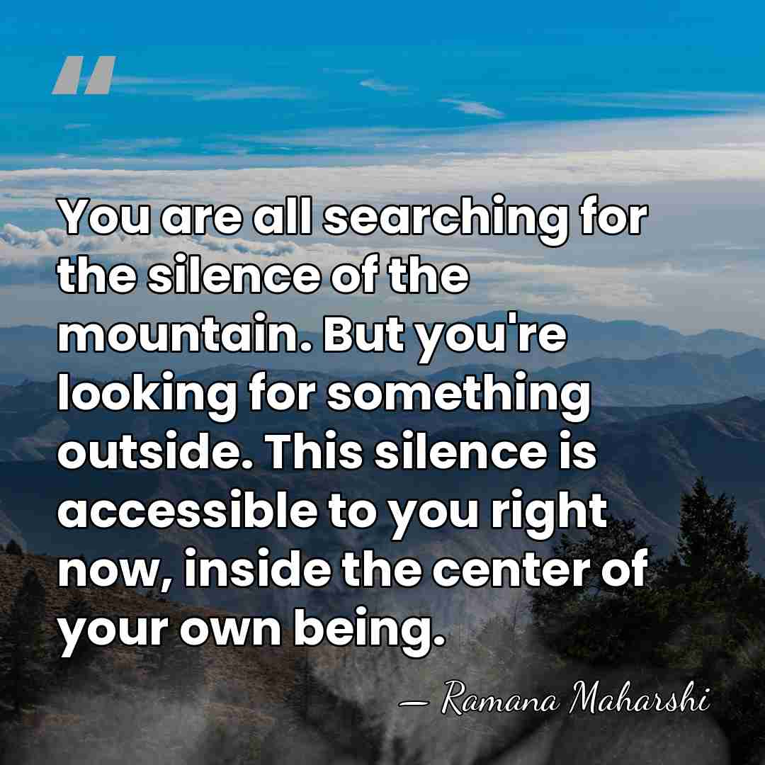 You are all searching for the silence of the mountain. But you're&hellip; - Ramana Maharshi