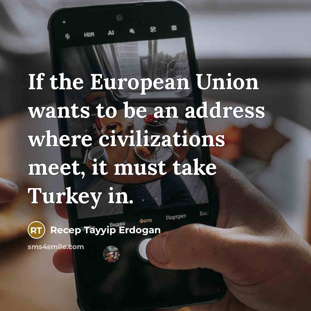 “If the European Union wants to be an address where civilizations meet, it must take Turkey in.” quote by Recep Tayyip Erdogan