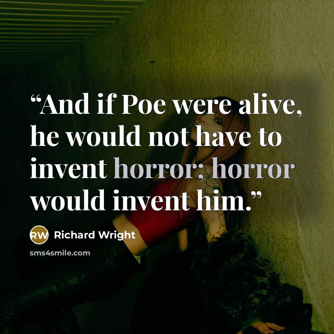 “And if Poe were alive, he would not have to invent horror; horror would invent him.” quote by Richard Wright