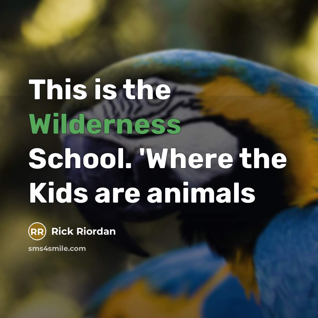 “This is the Wilderness School. 'Where the Kids are animals…” quote by Rick Riordan