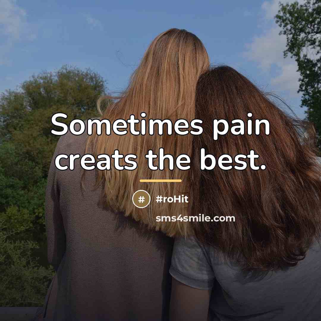 “Sometimes pain creats the best.…” quote by Anonymous