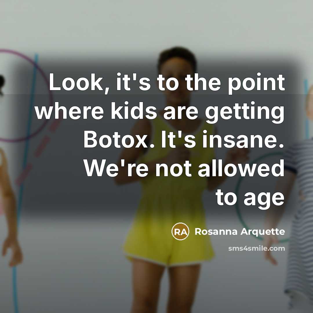 “Look, it's to the point where kids are getting Botox.…” quote by Rosanna Arquette