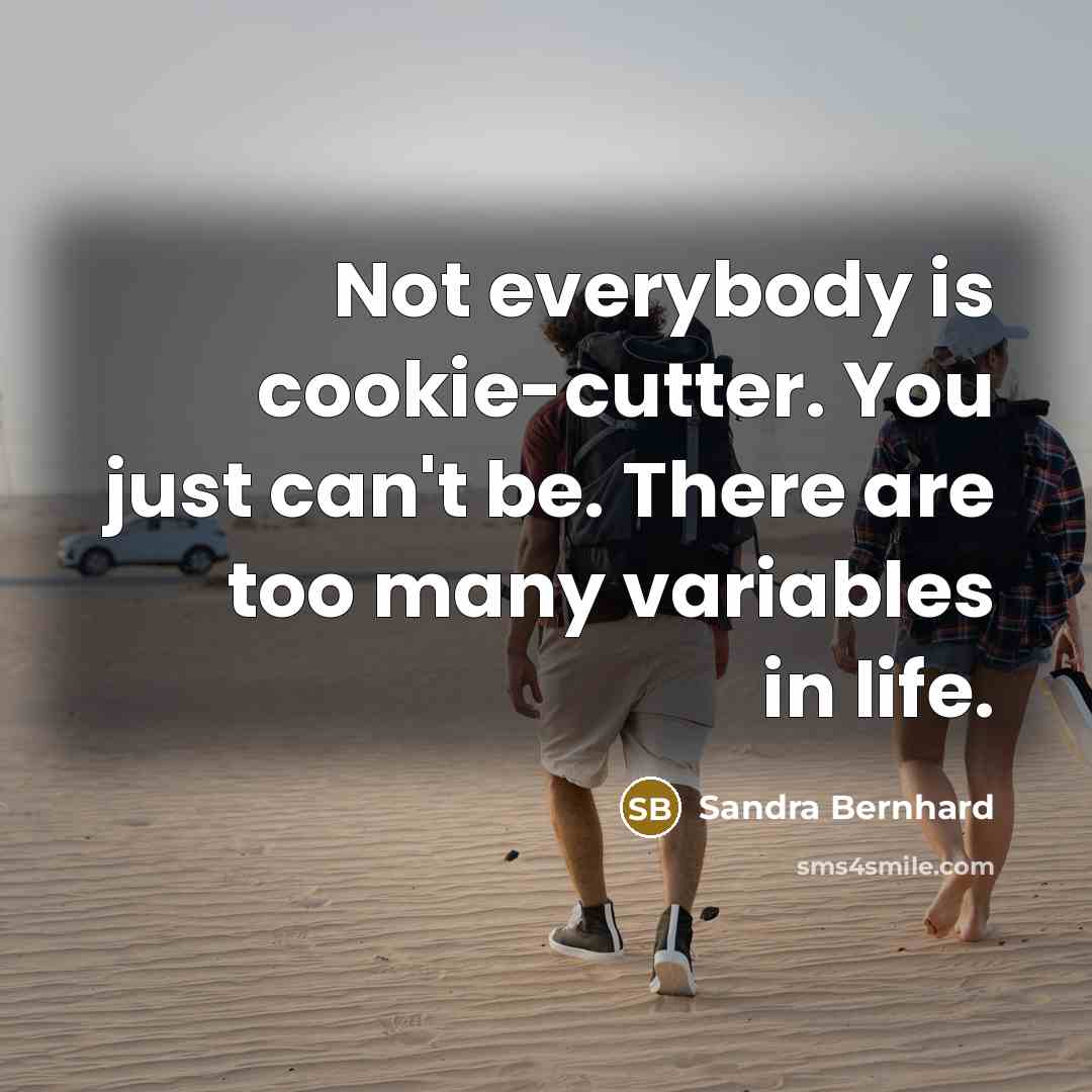 “Not everybody is cookie-cutter. You just can't be. There are…” quote by Sandra Bernhard