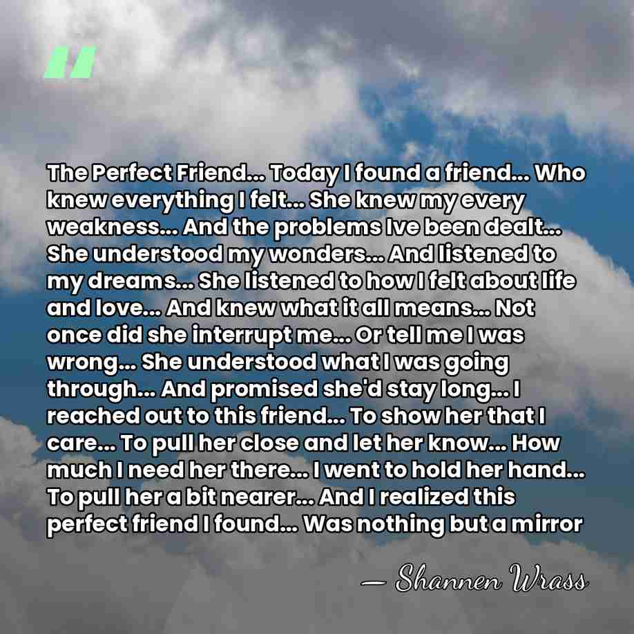 The Perfect Friend... Today I found a friend... Who knew everything I&hellip; - Shannen Wrass