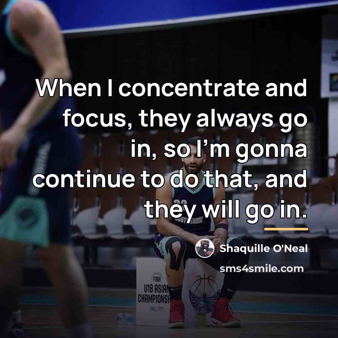 “When I concentrate and focus, they always go in, so…” quote by Shaquille O'Neal