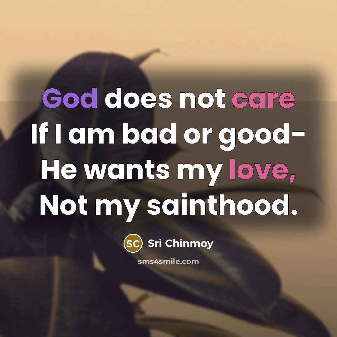 “God does not care If I am bad or good-…” quote by Sri Chinmoy