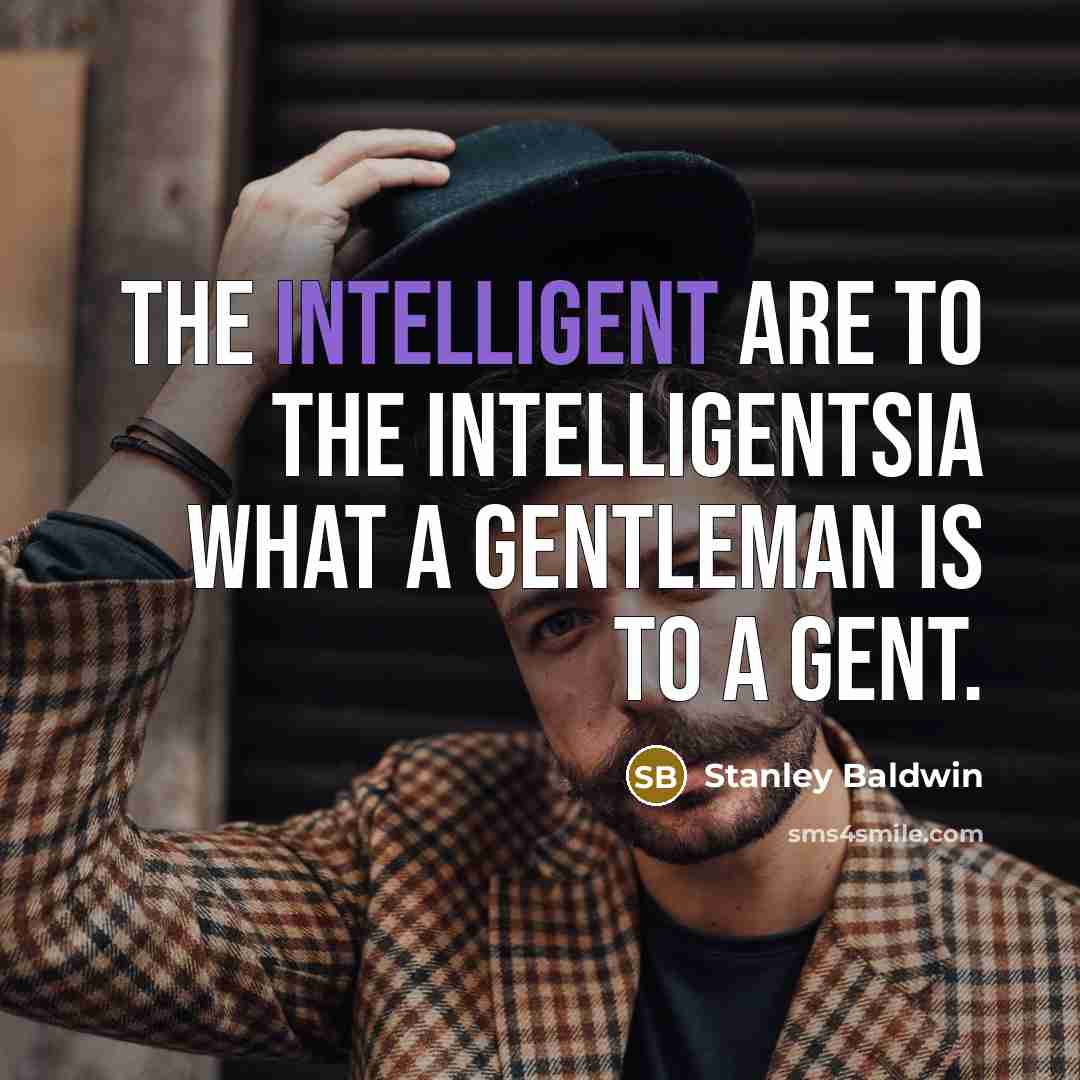 “The intelligent are to the intelligentsia what a gentleman is…” quote by Stanley Baldwin