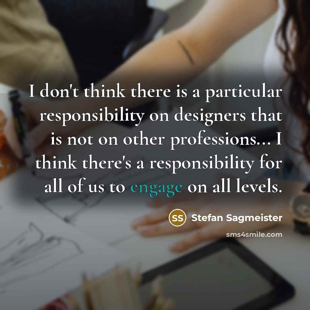 “I don't think there is a particular responsibility on designers…” quote by Stefan Sagmeister