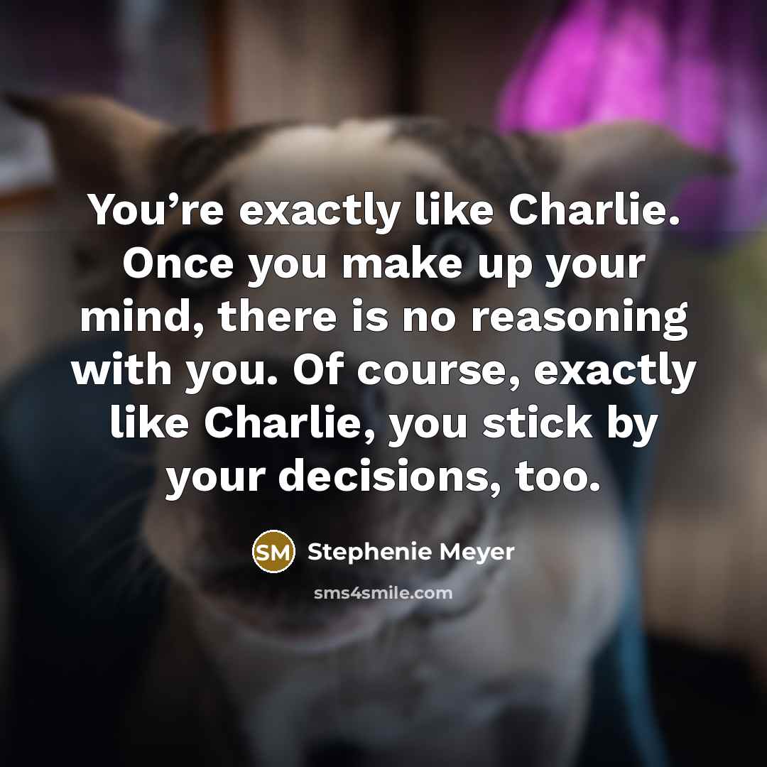 “You’re exactly like Charlie. Once you make up your mind,…” quote by Stephenie Meyer