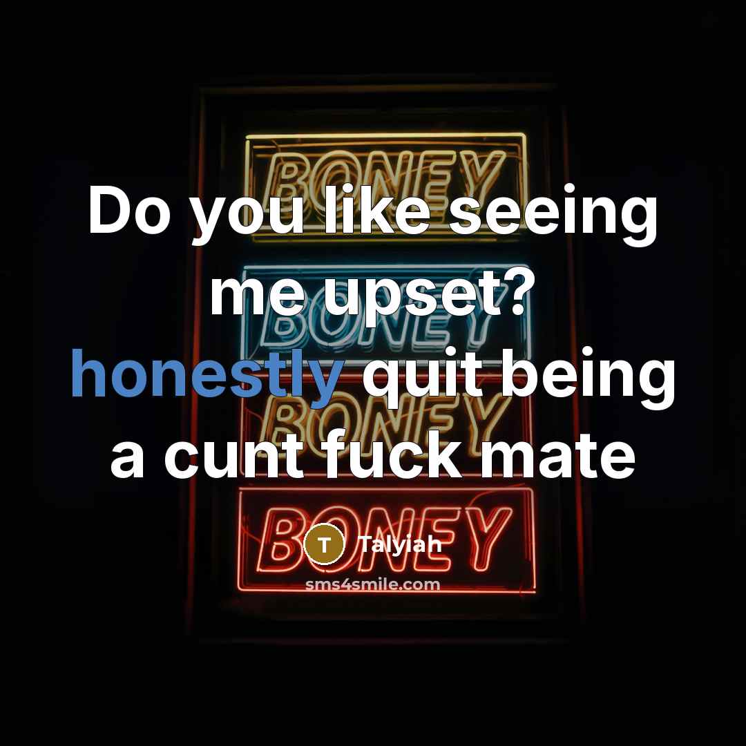 “Do you like seeing me upset? honestly quit being a cunt fuck mate” quote by Talyiah